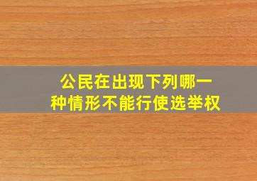 公民在出现下列哪一种情形不能行使选举权