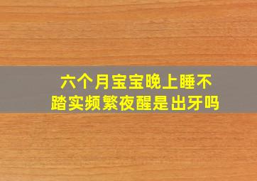 六个月宝宝晚上睡不踏实频繁夜醒是出牙吗