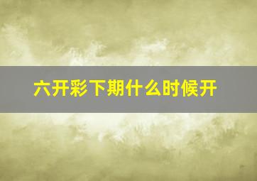 六开彩下期什么时候开