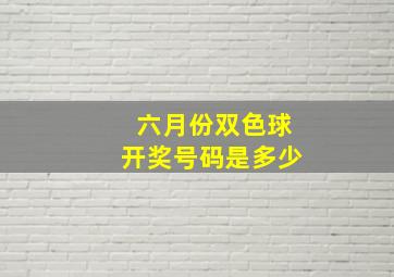 六月份双色球开奖号码是多少