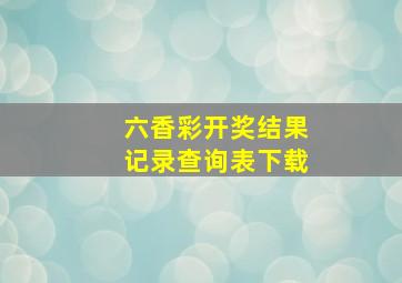 六香彩开奖结果记录查询表下载