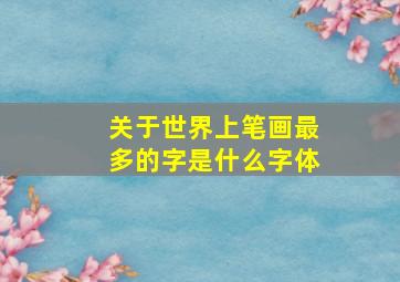 关于世界上笔画最多的字是什么字体