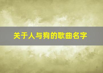 关于人与狗的歌曲名字