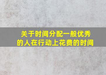 关于时间分配一般优秀的人在行动上花费的时间