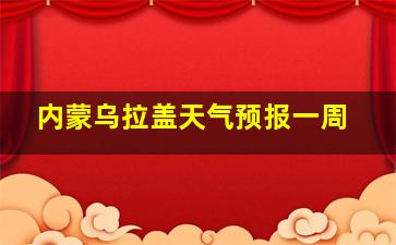 内蒙乌拉盖天气预报一周