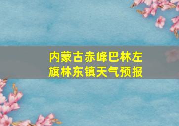 内蒙古赤峰巴林左旗林东镇天气预报