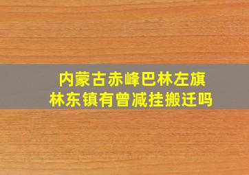 内蒙古赤峰巴林左旗林东镇有曾减挂搬迁吗