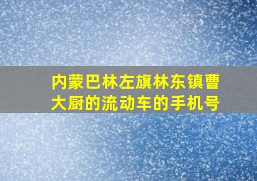 内蒙巴林左旗林东镇曹大厨的流动车的手机号