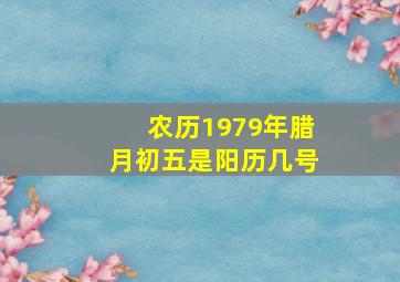 农历1979年腊月初五是阳历几号