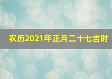 农历2021年正月二十七吉时