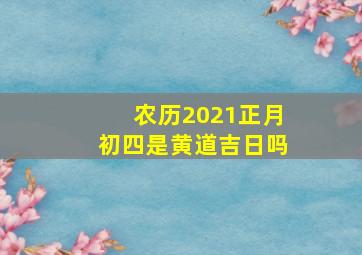 农历2021正月初四是黄道吉日吗