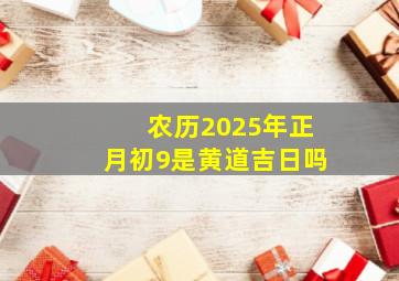 农历2025年正月初9是黄道吉日吗