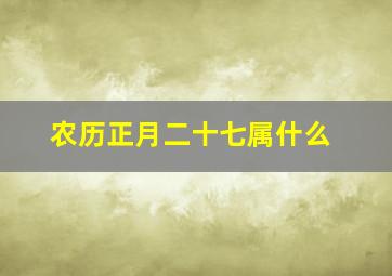 农历正月二十七属什么