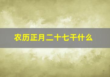 农历正月二十七干什么