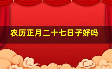 农历正月二十七日子好吗