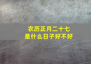 农历正月二十七是什么日子好不好