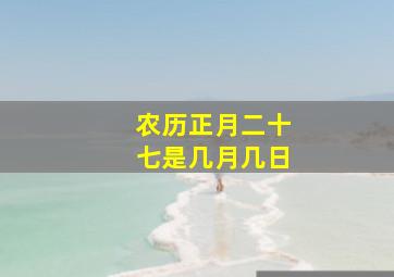 农历正月二十七是几月几日