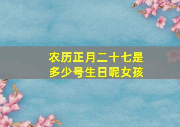 农历正月二十七是多少号生日呢女孩