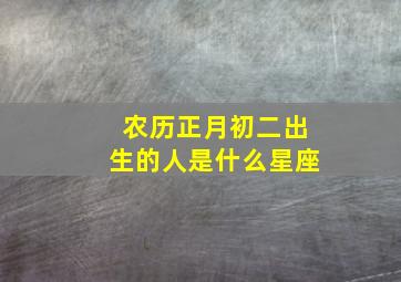 农历正月初二出生的人是什么星座