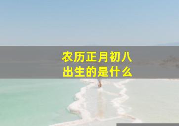 农历正月初八出生的是什么