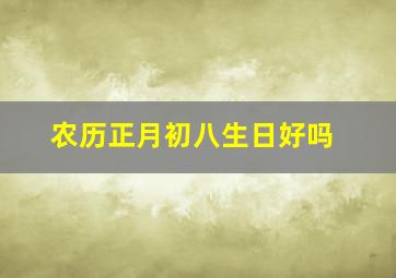 农历正月初八生日好吗