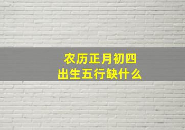 农历正月初四出生五行缺什么