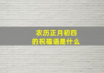 农历正月初四的祝福语是什么