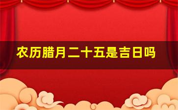 农历腊月二十五是吉日吗