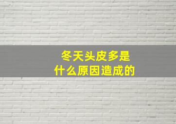 冬天头皮多是什么原因造成的