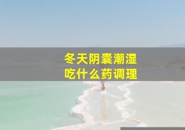 冬天阴囊潮湿吃什么药调理