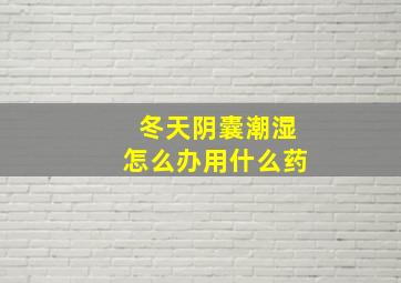 冬天阴囊潮湿怎么办用什么药