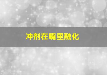 冲剂在嘴里融化