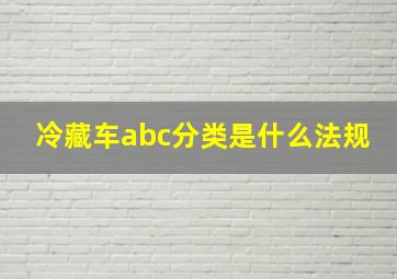 冷藏车abc分类是什么法规