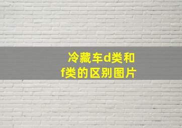 冷藏车d类和f类的区别图片