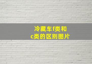 冷藏车f类和c类的区别图片