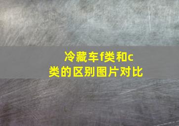 冷藏车f类和c类的区别图片对比