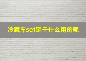 冷藏车set键干什么用的呢