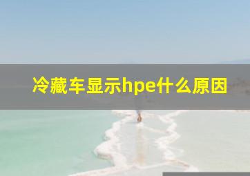 冷藏车显示hpe什么原因