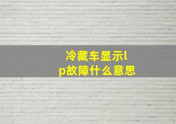 冷藏车显示lp故障什么意思