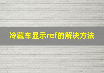 冷藏车显示ref的解决方法