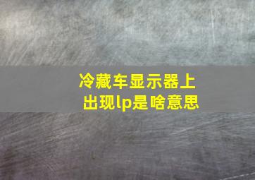 冷藏车显示器上出现lp是啥意思