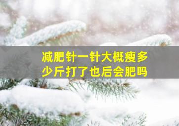 减肥针一针大概瘦多少斤打了也后会肥吗