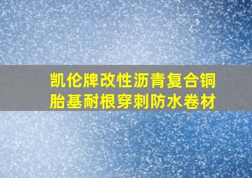 凯伦牌改性沥青复合铜胎基耐根穿刺防水卷材