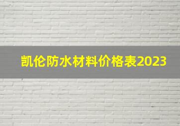 凯伦防水材料价格表2023