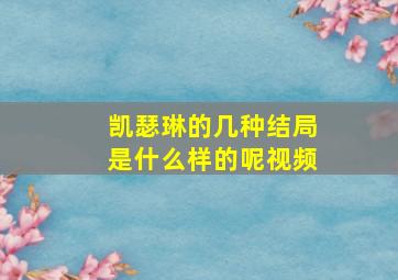 凯瑟琳的几种结局是什么样的呢视频