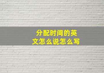 分配时间的英文怎么说怎么写