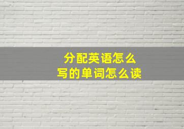 分配英语怎么写的单词怎么读