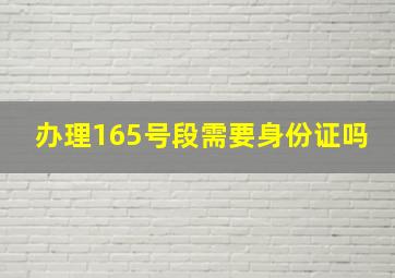 办理165号段需要身份证吗