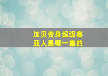 加贝变身超级赛亚人是哪一集的