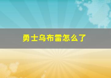 勇士乌布雷怎么了